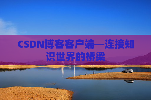 CSDN博客客户端—连接知识世界的桥梁